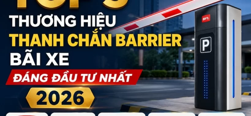 Top 5 Thương Hiệu Thanh Chắn Barrier Bãi Xe Đáng Đầu Tư Nhất 2026